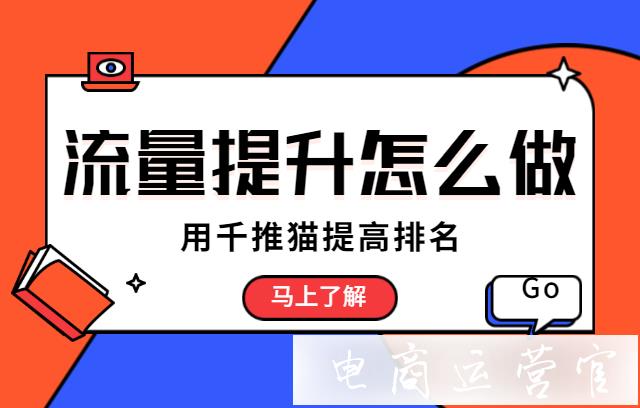 流量提升怎么做?怎么用千淘貓?zhí)岣叩赇佀阉髋琶?